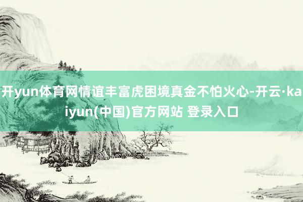 开yun体育网情谊丰富虎困境真金不怕火心-开云·kaiyun(中国)官方网站 登录入口