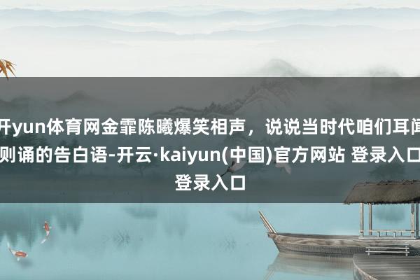 开yun体育网金霏陈曦爆笑相声，说说当时代咱们耳闻则诵的告白语-开云·kaiyun(中国)官方网站 登录入口