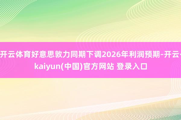 开云体育好意思敦力同期下调2026年利润预期-开云·kaiyun(中国)官方网站 登录入口