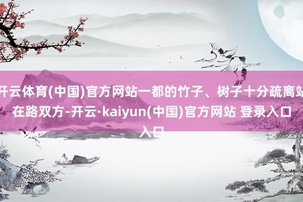 开云体育(中国)官方网站一都的竹子、树子十分疏离站在路双方-开云·kaiyun(中国)官方网站 登录入口