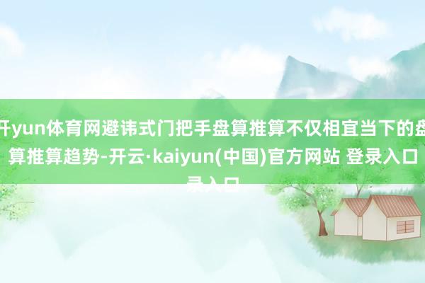 开yun体育网避讳式门把手盘算推算不仅相宜当下的盘算推算趋势-开云·kaiyun(中国)官方网站 登录入口