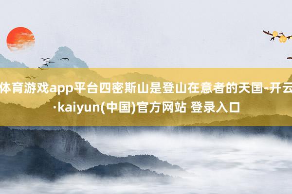 体育游戏app平台四密斯山是登山在意者的天国-开云·kaiyun(中国)官方网站 登录入口