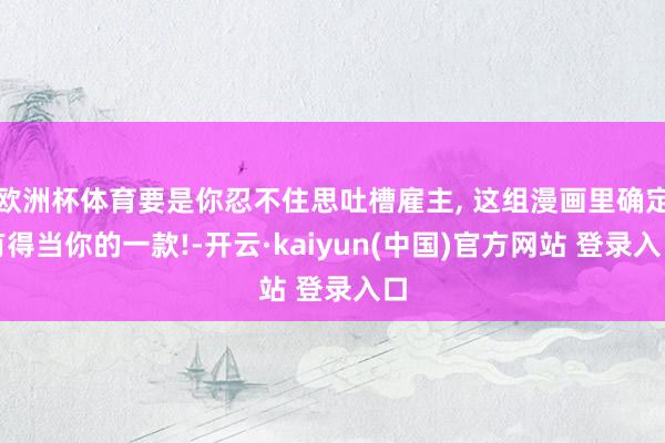 欧洲杯体育要是你忍不住思吐槽雇主, 这组漫画里确定有得当你的一款!-开云·kaiyun(中国)官方网站 登录入口