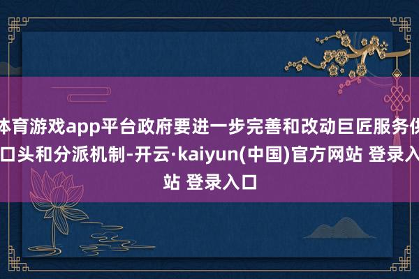 体育游戏app平台政府要进一步完善和改动巨匠服务供给口头和分派机制-开云·kaiyun(中国)官方网站 登录入口