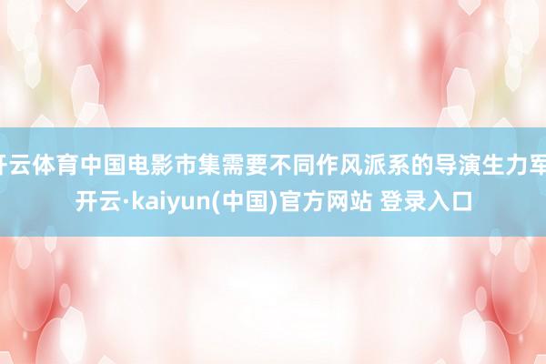 开云体育中国电影市集需要不同作风派系的导演生力军-开云·kaiyun(中国)官方网站 登录入口