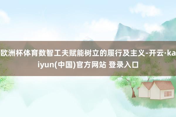 欧洲杯体育数智工夫赋能树立的履行及主义-开云·kaiyun(中国)官方网站 登录入口