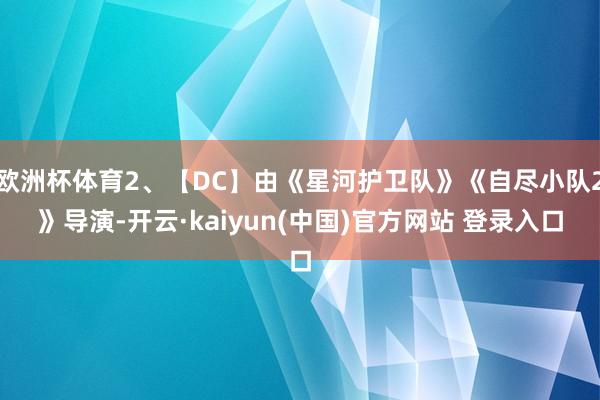 欧洲杯体育2、【DC】由《星河护卫队》《自尽小队2》导演-开云·kaiyun(中国)官方网站 登录入口