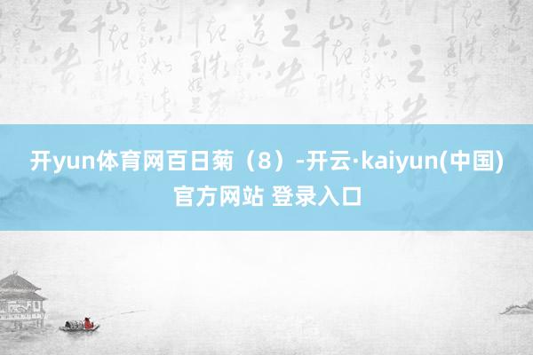 开yun体育网百日菊（8）-开云·kaiyun(中国)官方网站 登录入口