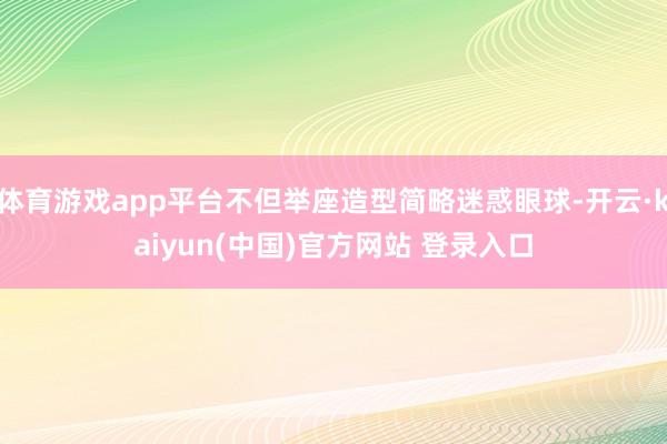 体育游戏app平台不但举座造型简略迷惑眼球-开云·kaiyun(中国)官方网站 登录入口
