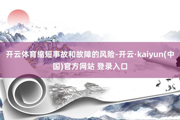 开云体育缩短事故和故障的风险-开云·kaiyun(中国)官方网站 登录入口