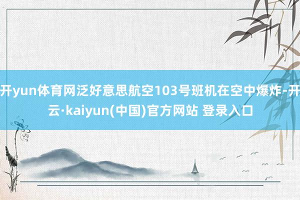 开yun体育网泛好意思航空103号班机在空中爆炸-开云·kaiyun(中国)官方网站 登录入口