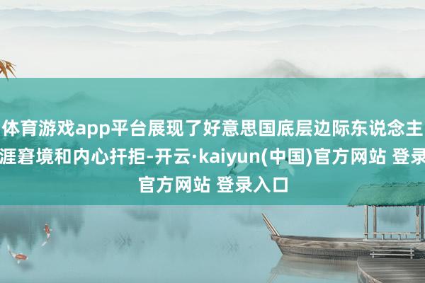 体育游戏app平台展现了好意思国底层边际东说念主的生涯窘境和内心扞拒-开云·kaiyun(中国)官方网站 登录入口