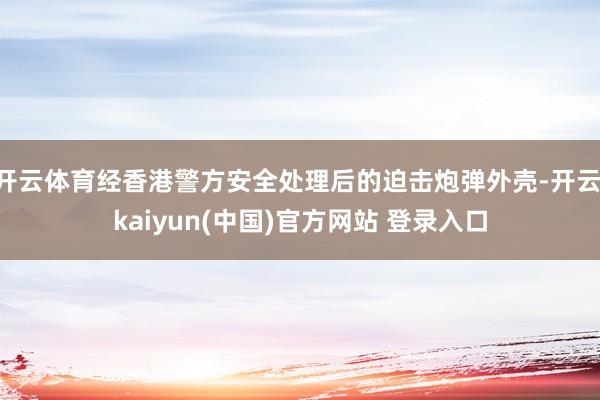 开云体育经香港警方安全处理后的迫击炮弹外壳-开云·kaiyun(中国)官方网站 登录入口