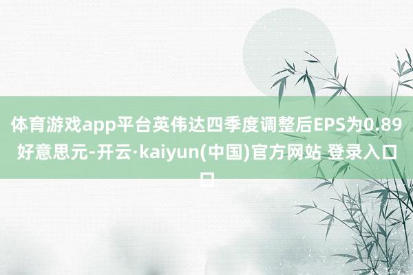 体育游戏app平台英伟达四季度调整后EPS为0.89好意思元-开云·kaiyun(中国)官方网站 登录入口