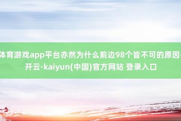 体育游戏app平台亦然为什么前边98个皆不可的原因-开云·kaiyun(中国)官方网站 登录入口