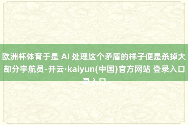 欧洲杯体育于是 AI 处理这个矛盾的样子便是杀掉大部分宇航员-开云·kaiyun(中国)官方网站 登录入口