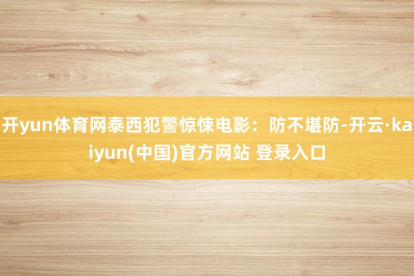 开yun体育网泰西犯警惊悚电影：防不堪防-开云·kaiyun(中国)官方网站 登录入口