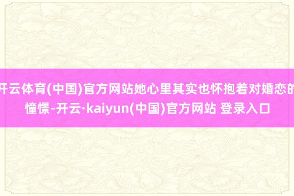 开云体育(中国)官方网站她心里其实也怀抱着对婚恋的憧憬-开云·kaiyun(中国)官方网站 登录入口