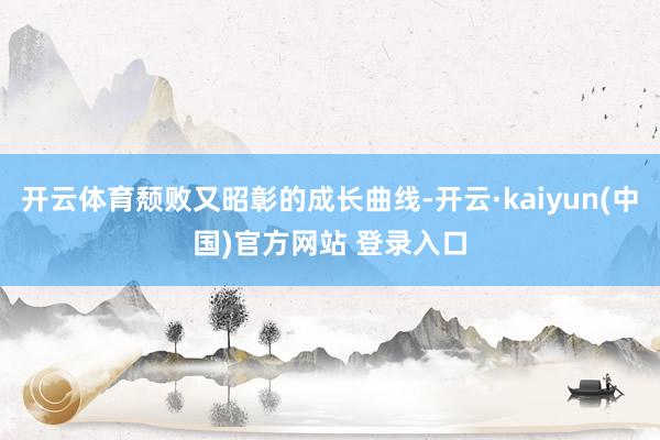 开云体育颓败又昭彰的成长曲线-开云·kaiyun(中国)官方网站 登录入口