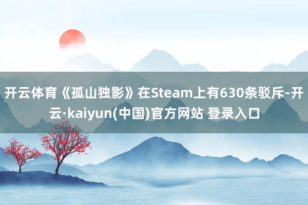 开云体育《孤山独影》在Steam上有630条驳斥-开云·kaiyun(中国)官方网站 登录入口