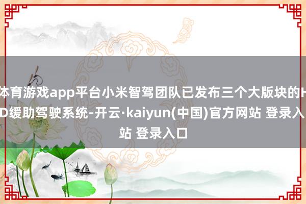 体育游戏app平台小米智驾团队已发布三个大版块的HAD缓助驾驶系统-开云·kaiyun(中国)官方网站 登录入口