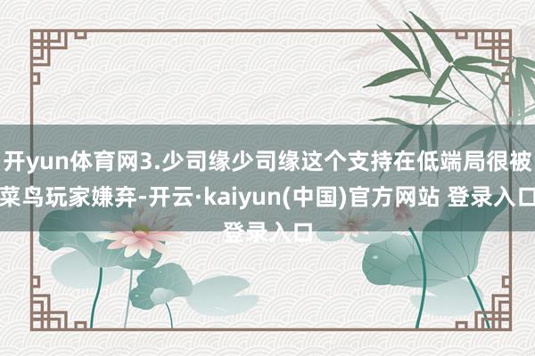 开yun体育网3.少司缘少司缘这个支持在低端局很被菜鸟玩家嫌弃-开云·kaiyun(中国)官方网站 登录入口