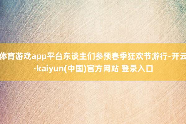 体育游戏app平台东谈主们参预春季狂欢节游行-开云·kaiyun(中国)官方网站 登录入口