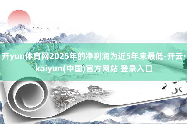 开yun体育网2025年的净利润为近5年来最低-开云·kaiyun(中国)官方网站 登录入口