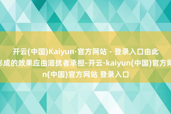 开云(中国)Kaiyun·官方网站 - 登录入口由此对世界经济形成的效果应由滋扰者承担-开云·kaiyun(中国)官方网站 登录入口
