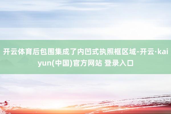 开云体育后包围集成了内凹式执照框区域-开云·kaiyun(中国)官方网站 登录入口