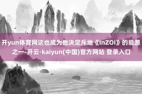 开yun体育网这也成为他决定斥地《InZOI》的能源之一-开云·kaiyun(中国)官方网站 登录入口