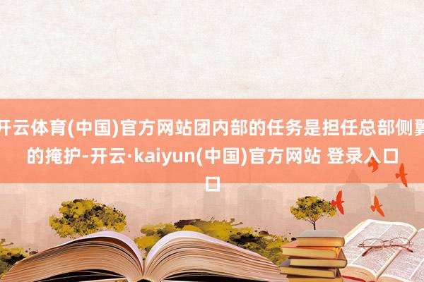 开云体育(中国)官方网站团内部的任务是担任总部侧翼的掩护-开云·kaiyun(中国)官方网站 登录入口