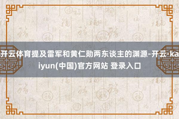开云体育提及雷军和黄仁勋两东谈主的渊源-开云·kaiyun(中国)官方网站 登录入口