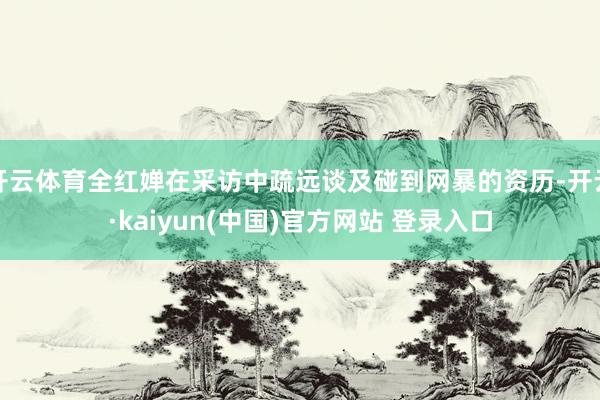 开云体育全红婵在采访中疏远谈及碰到网暴的资历-开云·kaiyun(中国)官方网站 登录入口