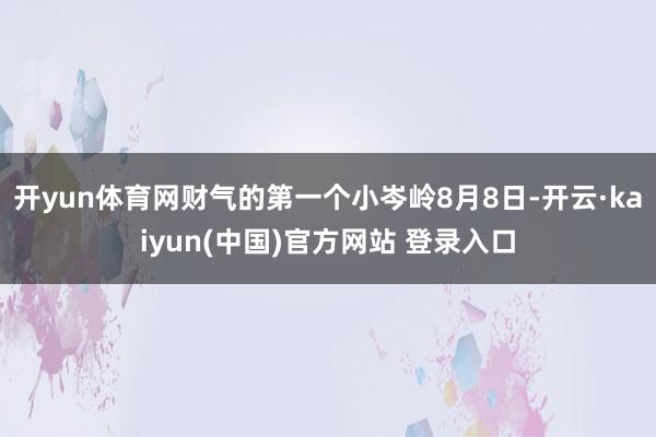 开yun体育网财气的第一个小岑岭8月8日-开云·kaiyun(中国)官方网站 登录入口
