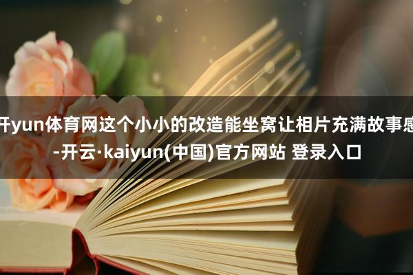 开yun体育网这个小小的改造能坐窝让相片充满故事感-开云·kaiyun(中国)官方网站 登录入口