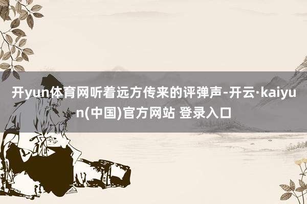 开yun体育网听着远方传来的评弹声-开云·kaiyun(中国)官方网站 登录入口