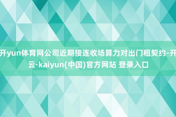 开yun体育网公司近期接连收场算力对出门租契约-开云·kaiyun(中国)官方网站 登录入口