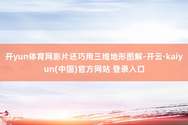 开yun体育网影片还巧用三维地形图解-开云·kaiyun(中国)官方网站 登录入口