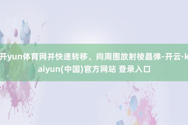 开yun体育网并快速转移、向周围放射棱晶弹-开云·kaiyun(中国)官方网站 登录入口