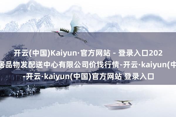 开云(中国)Kaiyun·官方网站 - 登录入口2025年8月16日南京农副居品物发配送中心有限公司价钱行情-开云·kaiyun(中国)官方网站 登录入口