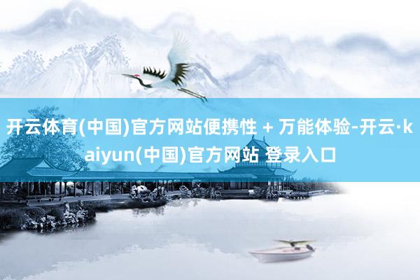 开云体育(中国)官方网站便携性 + 万能体验-开云·kaiyun(中国)官方网站 登录入口