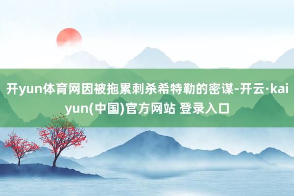开yun体育网因被拖累刺杀希特勒的密谋-开云·kaiyun(中国)官方网站 登录入口