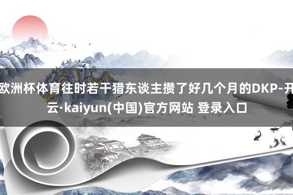 欧洲杯体育往时若干猎东谈主攒了好几个月的DKP-开云·kaiyun(中国)官方网站 登录入口