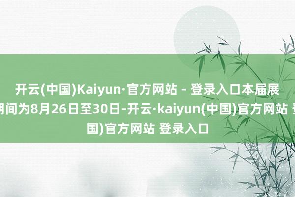 开云(中国)Kaiyun·官方网站 - 登录入口本届展会举办期间为8月26日至30日-开云·kaiyun(中国)官方网站 登录入口