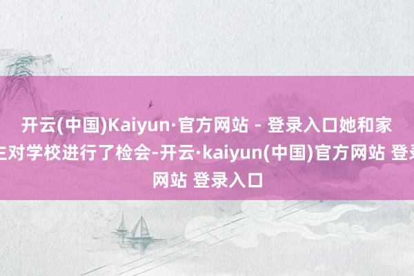 开云(中国)Kaiyun·官方网站 - 登录入口她和家东谈主对学校进行了检会-开云·kaiyun(中国)官方网站 登录入口