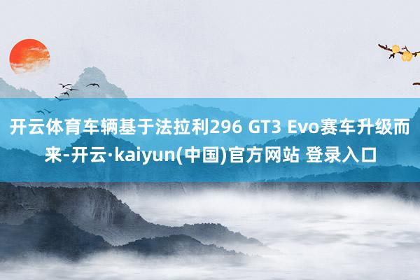 开云体育车辆基于法拉利296 GT3 Evo赛车升级而来-开云·kaiyun(中国)官方网站 登录入口