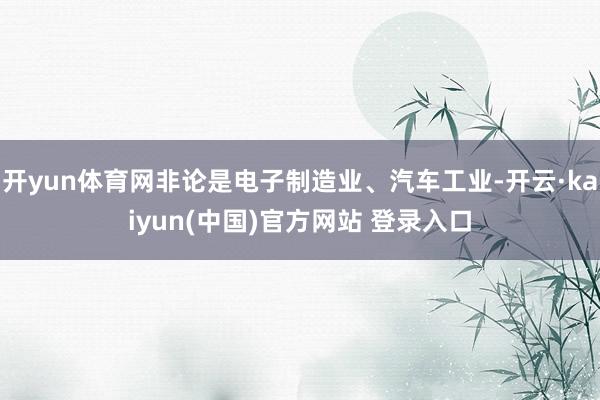 开yun体育网非论是电子制造业、汽车工业-开云·kaiyun(中国)官方网站 登录入口