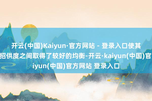 开云(中国)Kaiyun·官方网站 - 登录入口使其在高性价比与高招供度之间取得了较好的均衡-开云·kaiyun(中国)官方网站 登录入口