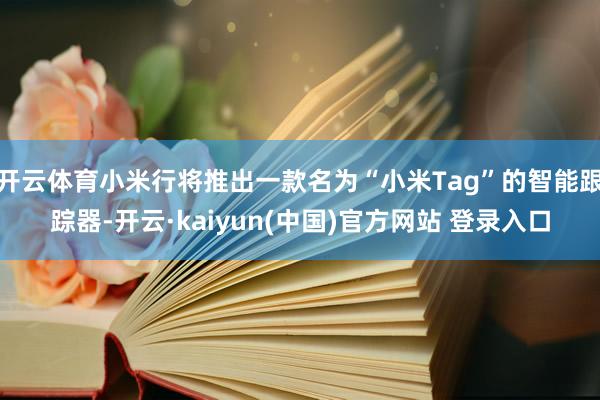 开云体育小米行将推出一款名为“小米Tag”的智能跟踪器-开云·kaiyun(中国)官方网站 登录入口